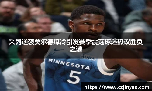 采列逆袭莫尔德爆冷引发赛季震荡球迷热议胜负之谜