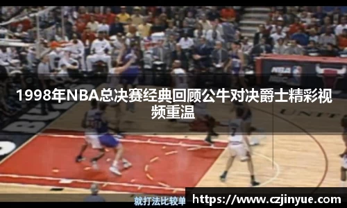 1998年NBA总决赛经典回顾公牛对决爵士精彩视频重温